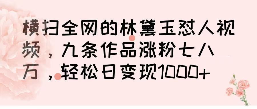 横扫全网的林黛玉怼人视频，九条作品涨粉七八万，轻松日变现 1000➕汇创网-网创项目_汇创网_中创网_福缘网_冒泡网_资源整合平台汇创网