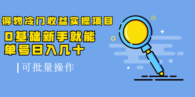 得物冷门收益实操项目教程，0基础新手就能单号日入几十，可批量操作【视频课程】汇创网-网创项目_汇创网_中创网_福缘网_冒泡网_资源整合平台汇创网