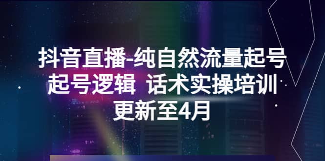抖音直播-纯自然流量起号，起号逻辑 话术实操培训（更新至4月）汇创网-网创项目_汇创网_中创网_福缘网_冒泡网_资源整合平台汇创网