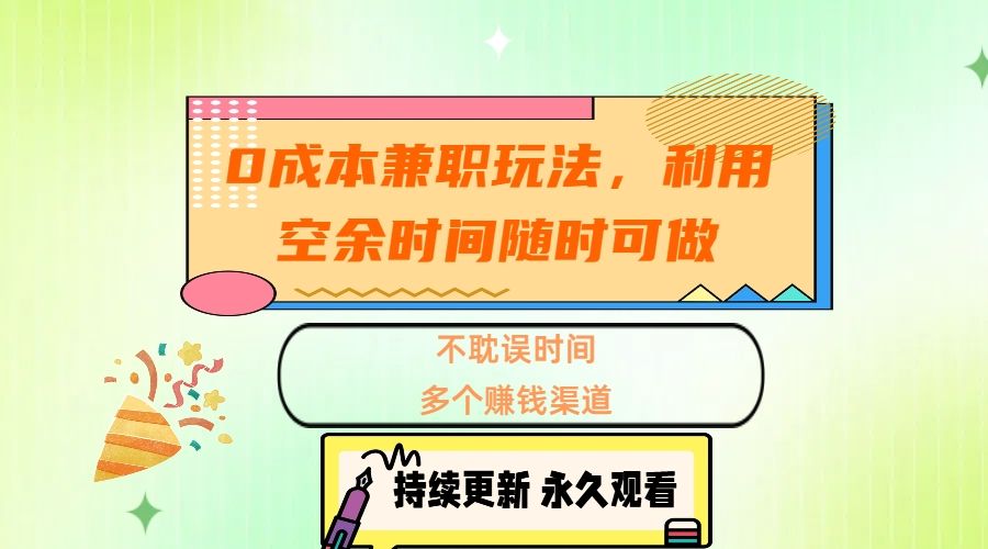 0成本兼职玩法，利用空余时间随时可做，不耽误时间，多个赚钱渠道汇创网-网创项目_汇创网_中创网_福缘网_冒泡网_网创项目平台汇创网