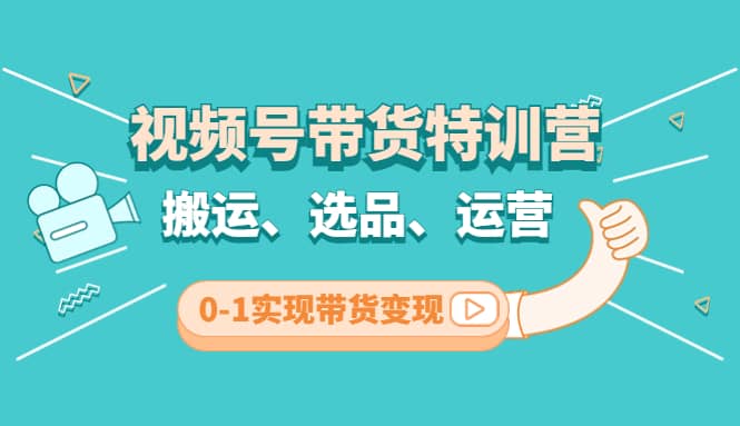 视频号带货特训营(第3期)：搬运、选品、运营、0-1实现带货变现汇创网-网创项目_汇创网_中创网_福缘网_冒泡网_资源整合平台汇创网