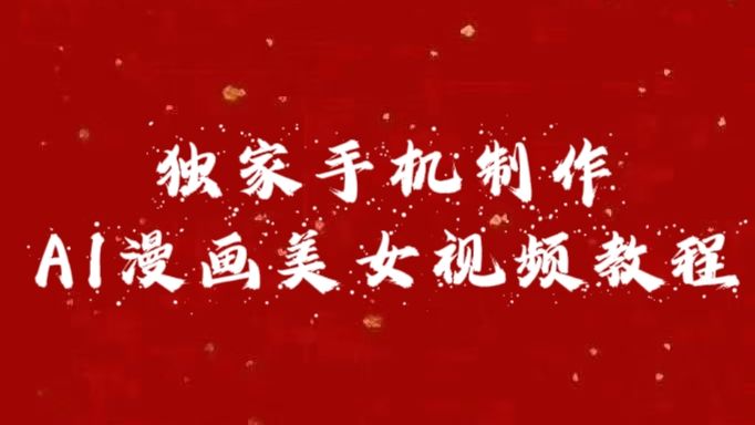 独家手机制作AI漫画美女视频，外面卖1280的保姆级教程汇创网-网创项目_汇创网_中创网_福缘网_冒泡网_资源整合平台汇创网