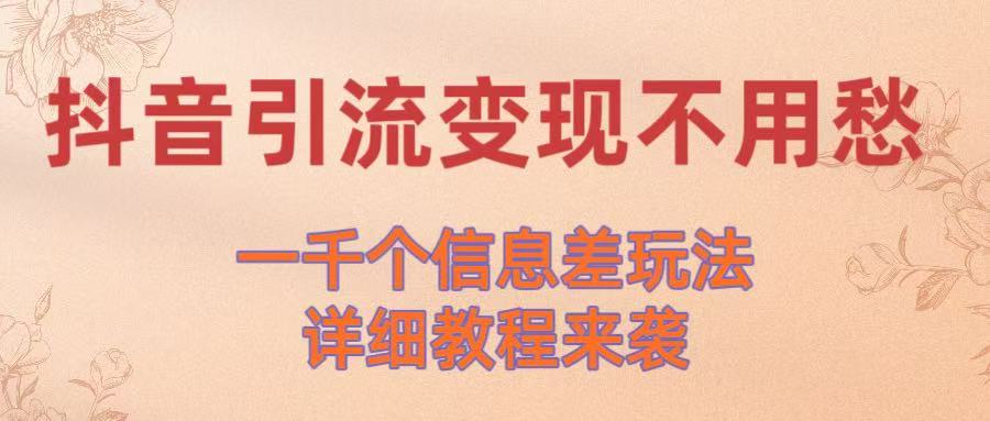 抖音引流变现不用愁！一千个信息差玩法详细教程来袭汇创网-网创项目_汇创网_中创网_福缘网_冒泡网_资源整合平台汇创网