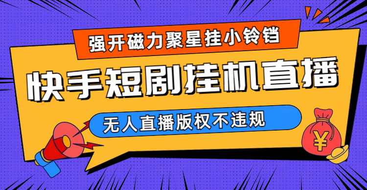快手短剧无人直播强开磁力聚星挂小铃铛（教程+素材）汇创网-网创项目_汇创网_中创网_福缘网_冒泡网_网创项目平台汇创网
