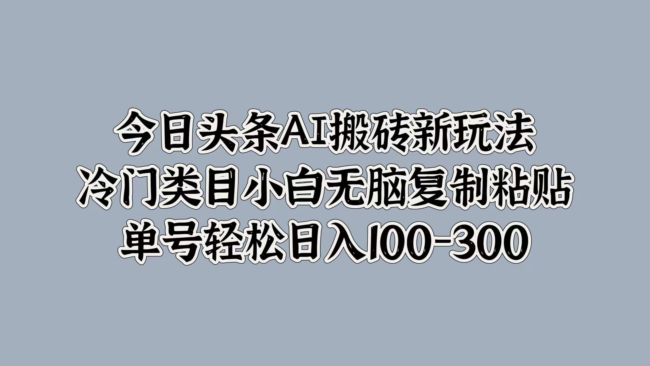 今日头条AI搬砖新玩法，冷门类目小白无脑复制粘贴，单号轻松日入100-300汇创网-网创项目_汇创网_中创网_福缘网_冒泡网_网创项目平台汇创网