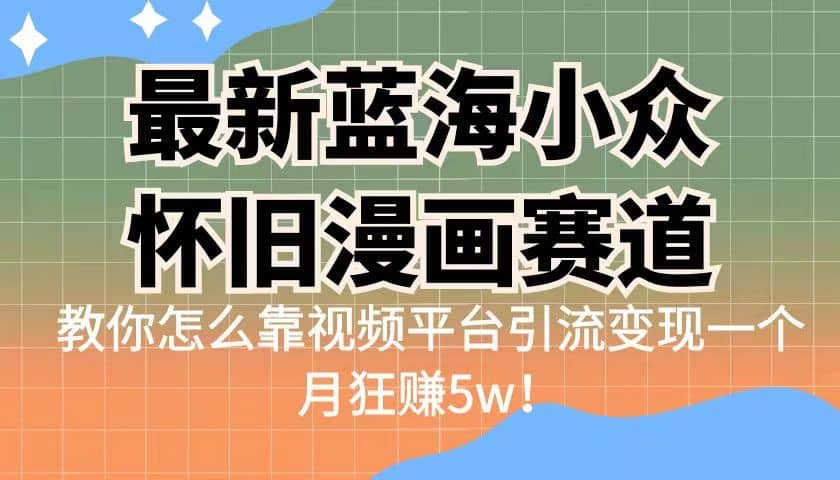 最新蓝海小众怀旧漫画赛道 高转化一单29.9 靠视频平台引流变现一个月狂赚5w汇创网-网创项目_汇创网_中创网_福缘网_冒泡网_资源整合平台汇创网