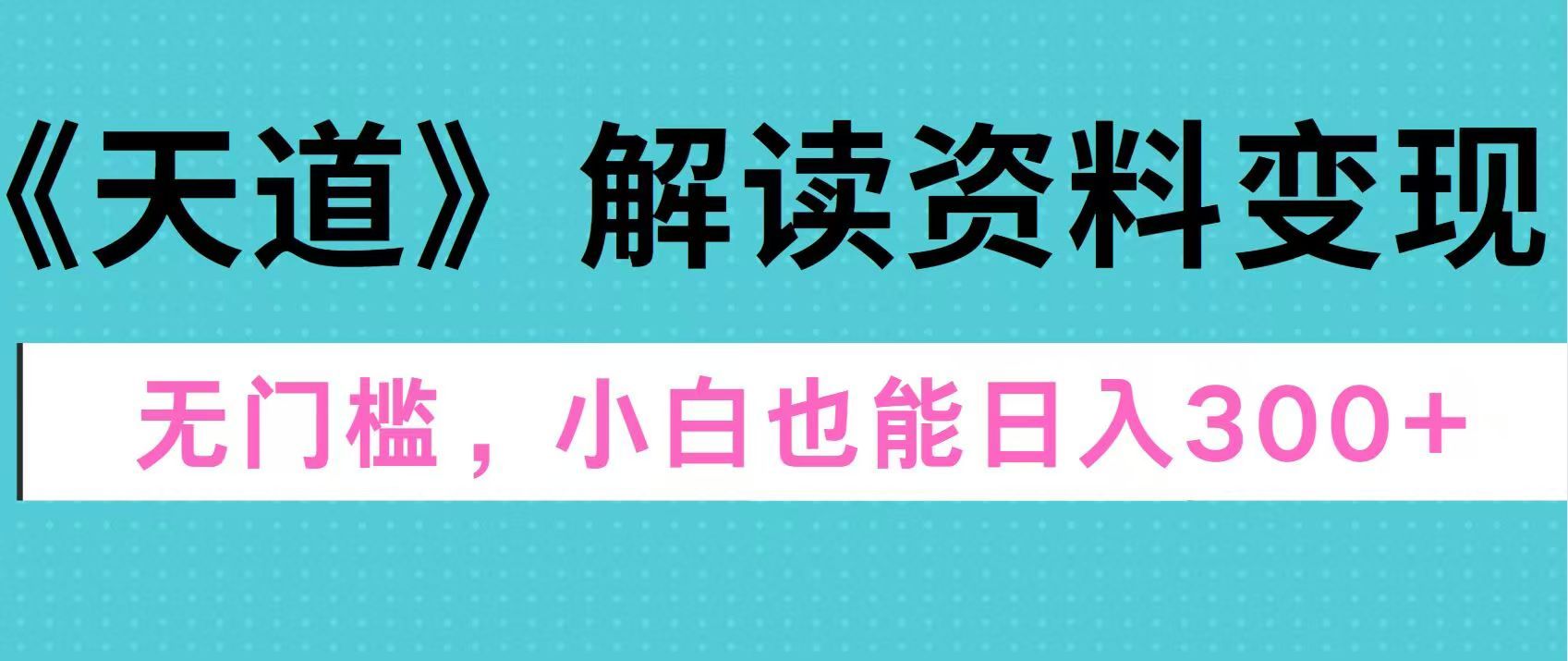 天道解读资料变现，无门槛，小白也能快速上手，稳定日入300+汇创网-网创项目_汇创网_中创网_福缘网_冒泡网_网创项目平台汇创网