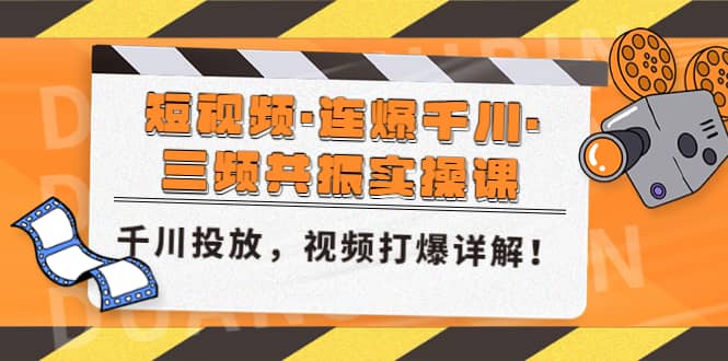 短视频·连爆千川·三频共振实操课，千川投放，视频打爆讲解汇创网-网创项目_汇创网_中创网_福缘网_冒泡网_资源整合平台汇创网