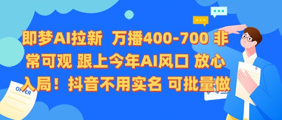 即梦AI拉新 万播400-700 抖音不用实名 可批量做汇创网-网创项目_汇创网_中创网_福缘网_冒泡网_网创项目平台汇创网
