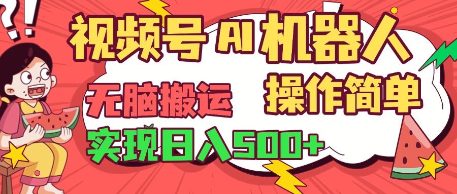 视频号AI机器人，无脑操作操作简单轻松实现日入500+汇创网-网创项目_汇创网_中创网_福缘网_冒泡网_资源整合平台汇创网