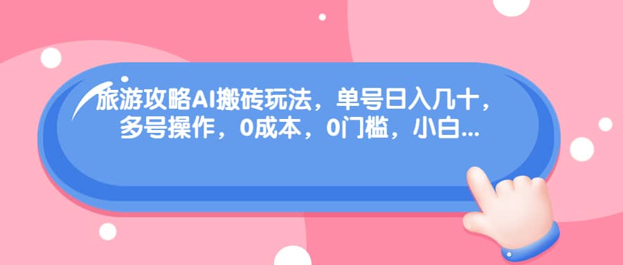 旅游攻略AI搬砖玩法，单号日入几十，可多号操作，0成本，0门槛，小白必学！汇创网-网创项目_汇创网_中创网_福缘网_冒泡网_网创项目平台汇创网
