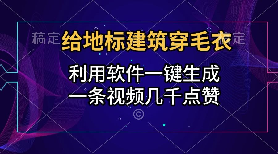 给地标建筑穿毛衣，利用软件一键生成，一条视频几千点赞，涨粉变现两不误汇创网-网创项目_汇创网_中创网_福缘网_冒泡网_网创项目平台汇创网