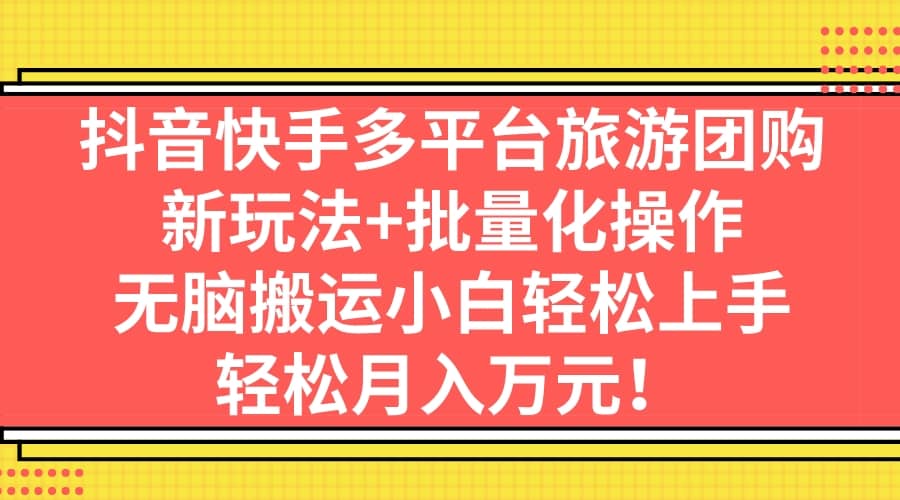 抖音快手多平台旅游团购，新玩法+批量化操作汇创网-网创项目_汇创网_中创网_福缘网_冒泡网_资源整合平台汇创网