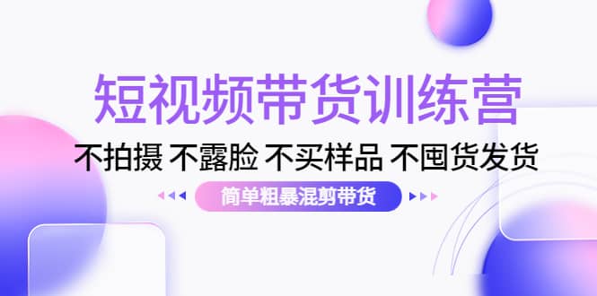 短视频带货训练营：不拍摄 不露脸 不买样品 不囤货发货 简单粗暴混剪带货汇创网-网创项目_汇创网_中创网_福缘网_冒泡网_网创项目平台汇创网
