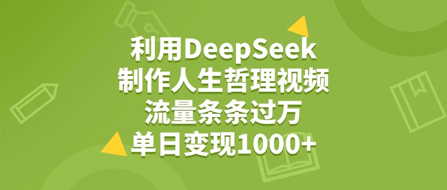 利用DeepSeek用人生哲理视频，单日变现1000+，流量条条过万汇创网-网创项目_汇创网_中创网_福缘网_冒泡网_资源整合平台汇创网