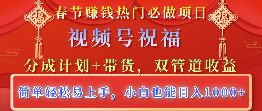 春节赚钱热门必做项目，视频号祝福，分成计划+带货，双管道收益，简单轻松易上手，小白也能日入1000+汇创网-网创项目_汇创网_中创网_福缘网_冒泡网_资源整合平台汇创网