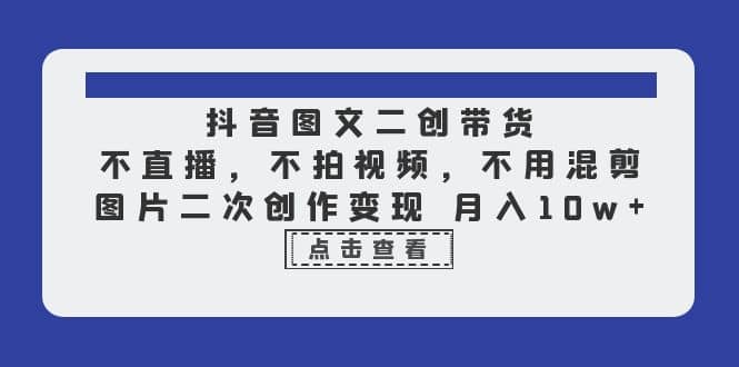 抖音图文二创带货，不直播，不拍视频，不用混剪，图片二次创作变现 月入10w汇创网-网创项目_汇创网_中创网_福缘网_冒泡网_资源整合平台汇创网