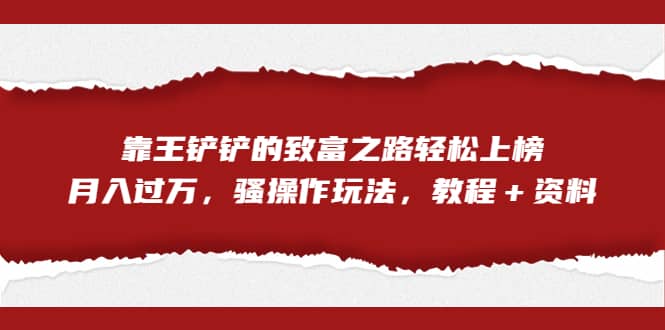 全网首发，靠王铲铲的致富之路轻松上榜，月入过万，骚操作玩法，教程＋资料汇创网-网创项目_汇创网_中创网_福缘网_冒泡网_资源整合平台汇创网