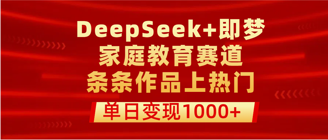 DeepSeek+即梦做家庭教育赛道，条条作品上热门，单日变现1000+汇创网-网创项目_汇创网_中创网_福缘网_冒泡网_资源整合平台汇创网