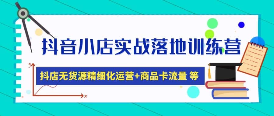 抖音小店实战落地训练营：抖店无货源精细化运营，商品卡流量等等（22节）汇创网-网创项目_汇创网_中创网_福缘网_冒泡网_资源整合平台汇创网