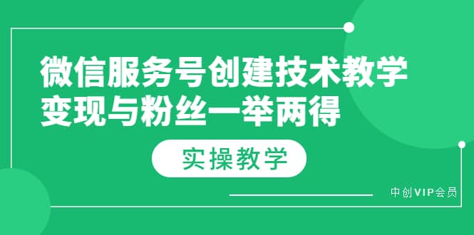 微信服务号创建技术教学，变现与粉丝一举两得（实操教程）网创项目_汇创网_中创网_福缘网_冒泡网_资源整合平台汇创网