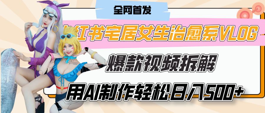 小红书宅居女生治愈系VLOG爆款视频拆解，用AI制作也能轻松日入500+，有手就行！汇创网-网创项目_汇创网_中创网_福缘网_冒泡网_资源整合平台汇创网