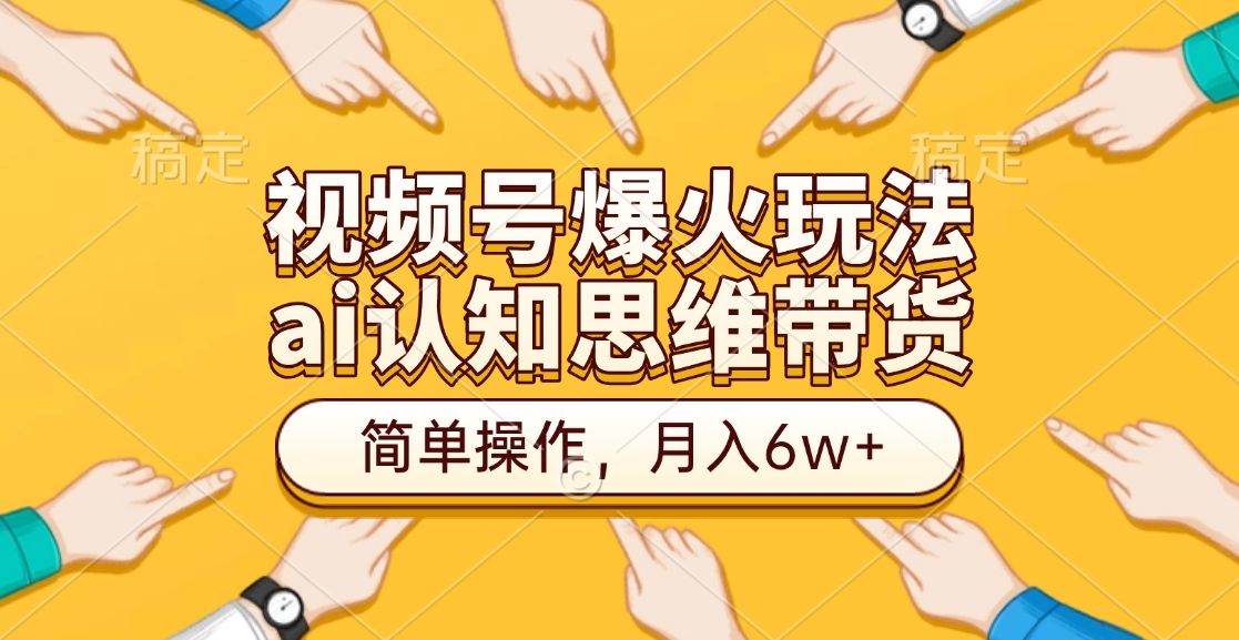 视频号爆火玩法，ai认知思维带货、简单操作，月入6w+汇创网-网创项目_汇创网_中创网_福缘网_冒泡网_资源整合平台汇创网
