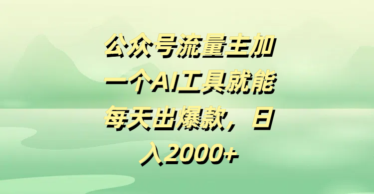 公众号流量主，加一个AI工具就能每天出爆款，日入2000+汇创网-网创项目_汇创网_中创网_福缘网_冒泡网_资源整合平台汇创网
