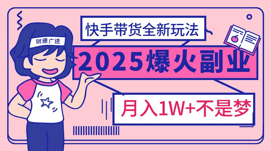 2025年爆红副业！快手带货全新玩法，月入1万加不是梦！汇创网-网创项目_汇创网_中创网_福缘网_冒泡网_资源整合平台汇创网