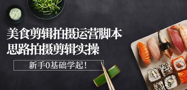 湘水·美食剪辑拍摄运营，脚本思路拍摄剪辑实操+基础知识汇创网-网创项目_汇创网_中创网_福缘网_冒泡网_资源整合平台汇创网
