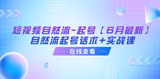 短视频自然流-起号【6月最新】自然流起号话术+实战课汇创网-网创项目_汇创网_中创网_福缘网_冒泡网_资源整合平台汇创网