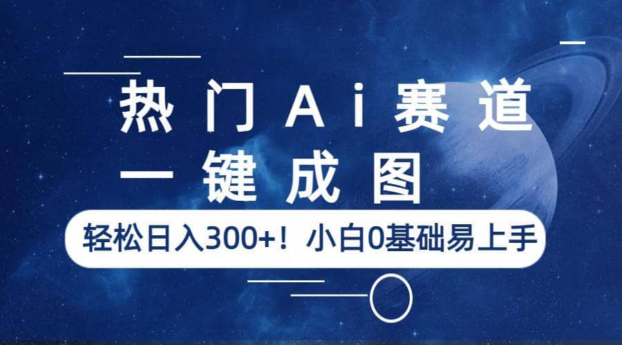 热门Ai赛道，一键成图，轻松日入300+！小白0基础易上手汇创网-网创项目_汇创网_中创网_福缘网_冒泡网_资源整合平台汇创网