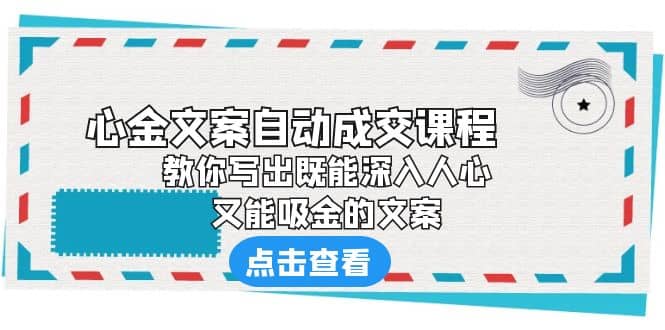 《心金文案自动成交课程》 教你写出既能深入人心、又能吸金的文案汇创网-网创项目_汇创网_中创网_福缘网_冒泡网_网创项目平台汇创网