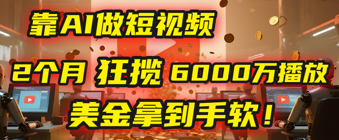 4000小时播放才能赚钱？别傻了！他靠AI做短视频，2个月狂揽6000万播放，美金拿到手软！网创项目_汇创网_中创网_福缘网_冒泡网_资源整合平台汇创网