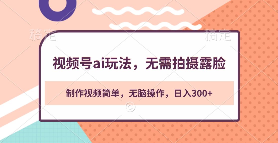 视频号ai玩法，无需拍摄露脸，制作视频简单，无脑操作，日入300+汇创网-网创项目_汇创网_中创网_福缘网_冒泡网_资源整合平台汇创网