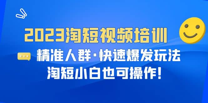 2023淘短视频培训：精准人群·快速爆发玩法，淘短小白也可操作汇创网-网创项目_汇创网_中创网_福缘网_冒泡网_网创项目平台汇创网