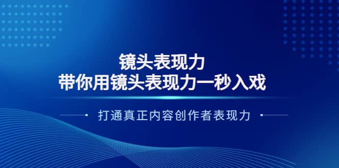 镜头表现力：带你用镜头表现力一秒入戏，打通真正内容创作者表现力汇创网-网创项目_汇创网_中创网_福缘网_冒泡网_网创项目平台汇创网