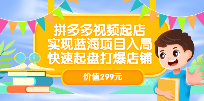 拼多多视频起店，实现蓝海项目入局，快速起盘打爆店铺（价值299元）汇创网-网创项目_汇创网_中创网_福缘网_冒泡网_资源整合平台汇创网