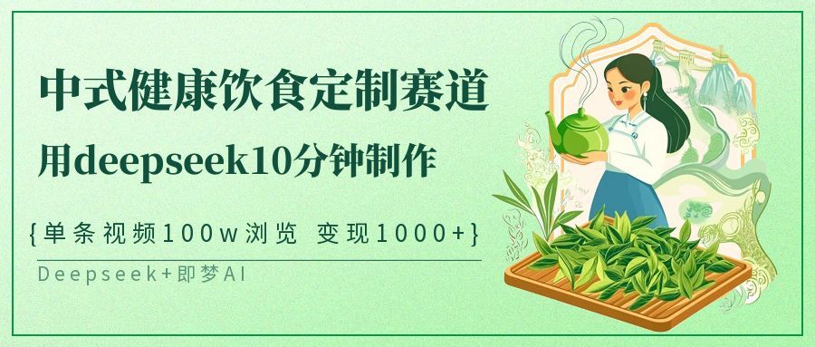 爆火中式健康饮食定制赛道，用deepseek10分钟制作单条视频100w浏览变现1000+汇创网-网创项目_汇创网_中创网_福缘网_冒泡网_资源整合平台汇创网