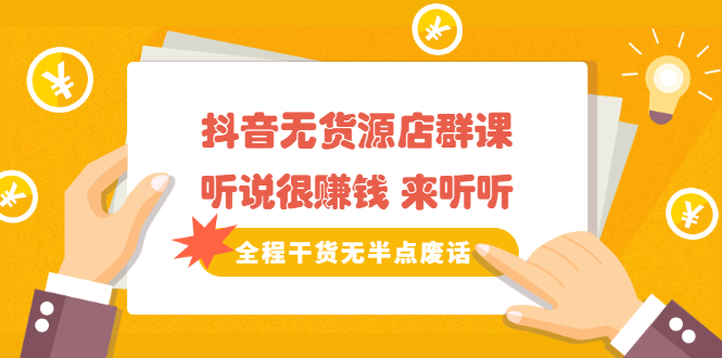 《抖音无货源店群课》听说很赚钱 来听听，全程干货无半点废话汇创网-网创项目_汇创网_中创网_福缘网_冒泡网_资源整合平台汇创网