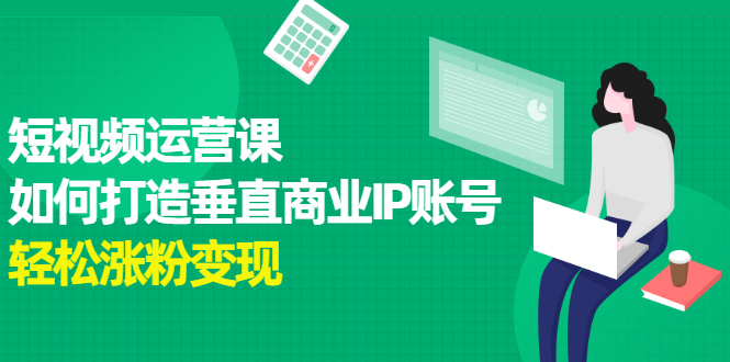 短视频运营课，如何打造垂直商业IP账号汇创网-网创项目_汇创网_中创网_福缘网_冒泡网_网创项目平台汇创网