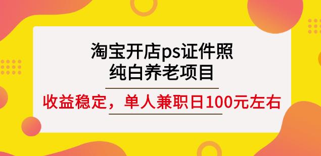 淘宝开店ps证件照，纯白养老项目，单人兼职稳定日100元(教程+软件+素材)汇创网-网创项目_汇创网_中创网_福缘网_冒泡网_资源整合平台汇创网