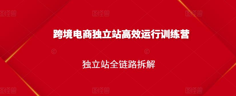 跨境电商独立站高效运行训练营，独立站全链路拆解汇创网-网创项目_汇创网_中创网_福缘网_冒泡网_资源整合平台汇创网