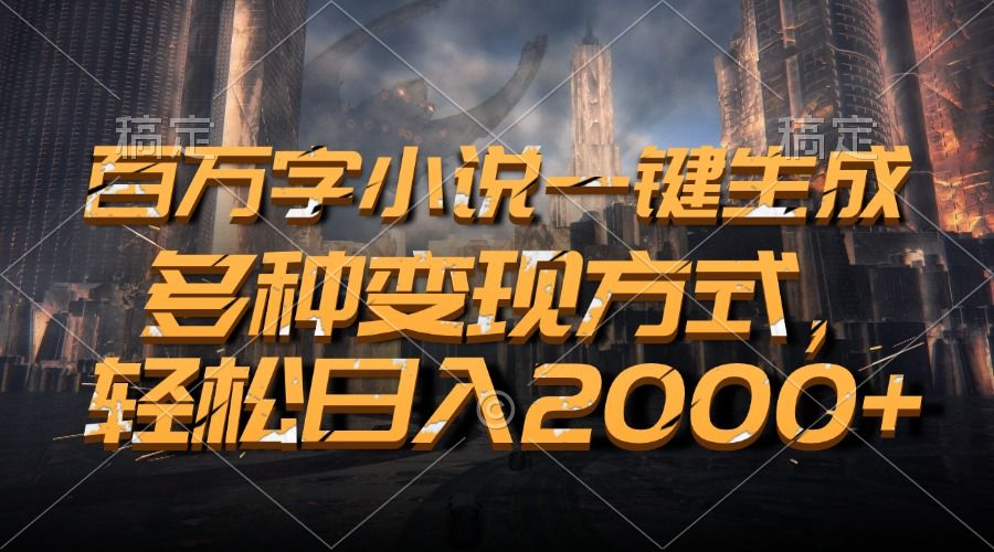 百万字小说一键生成，轻松日入2000+，多种变现方式汇创网-网创项目_汇创网_中创网_福缘网_冒泡网_资源整合平台汇创网