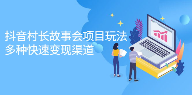 抖音村长故事会项目玩法，多种快速变现渠道【视频课程】汇创网-网创项目_汇创网_中创网_福缘网_冒泡网_资源整合平台汇创网