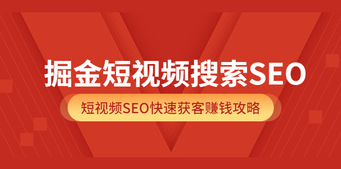 掘金短视频搜索SEO，短视频SEO快速获客赚钱攻略（价值980）汇创网-网创项目_汇创网_中创网_福缘网_冒泡网_网创项目平台汇创网