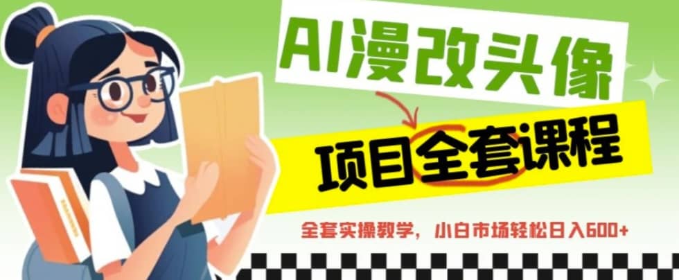 AI漫改头像全套课程，实操变现，小白轻轻松松日入600+汇创网-网创项目_汇创网_中创网_福缘网_冒泡网_资源整合平台汇创网