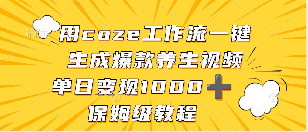 用coze工作流一键生成爆款养生视频，单日变现1000➕，保姆级教程汇创网-网创项目_汇创网_中创网_福缘网_冒泡网_网创项目平台汇创网