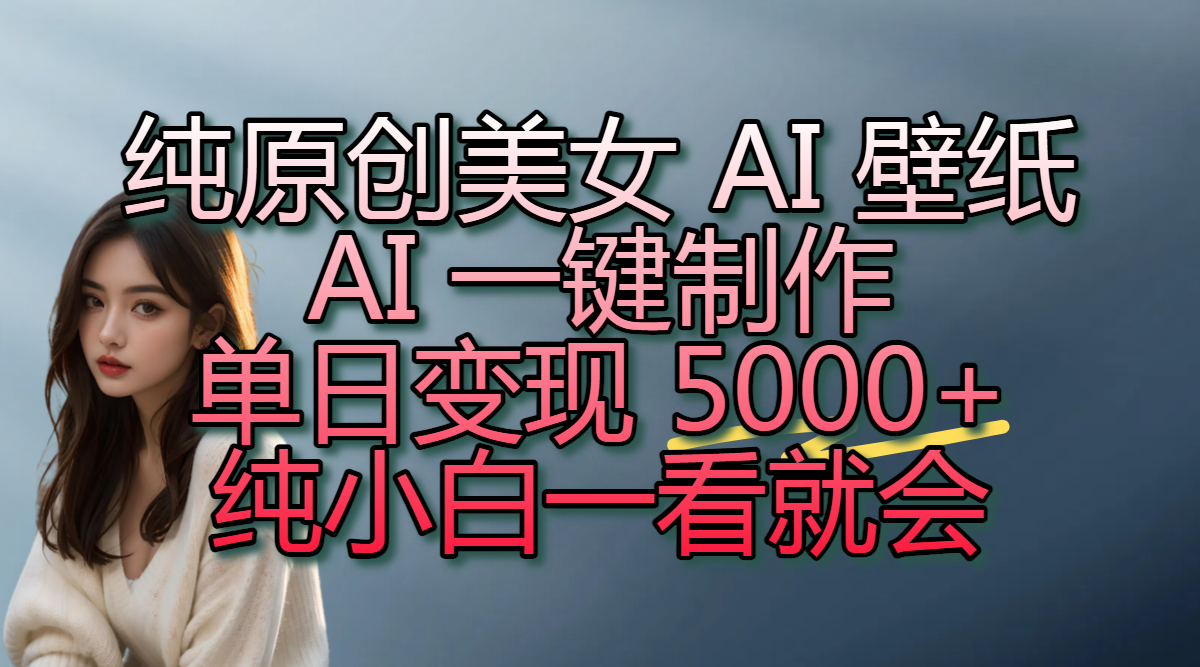 纯原创美女 AI 壁纸玩法，AI 一键制作，单日变现 5000+，纯小白一看就会汇创网-网创项目_汇创网_中创网_福缘网_冒泡网_资源整合平台汇创网