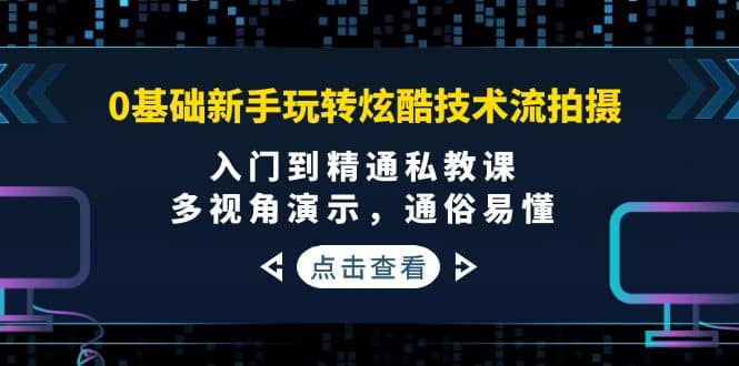 0基础新手玩转炫酷技术流拍摄：入门到精通私教课，多视角演示，通俗易懂汇创网-网创项目_汇创网_中创网_福缘网_冒泡网_资源整合平台汇创网